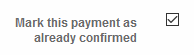 Mark this payment as already confirmed checkbox